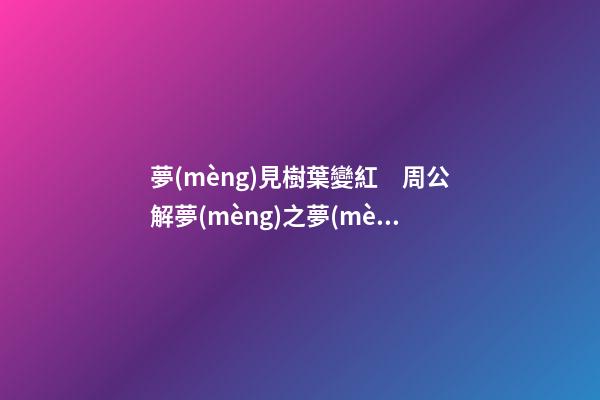 夢(mèng)見樹葉變紅　周公解夢(mèng)之夢(mèng)到樹葉變紅